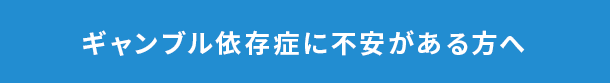 ギャンブル依存症に不安がある方へ