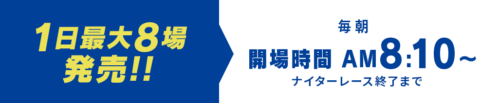 1日最大8場発売!!毎朝開場時間AM8:10〜 ナイターレース終了まで